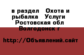  в раздел : Охота и рыбалка » Услуги . Ростовская обл.,Волгодонск г.